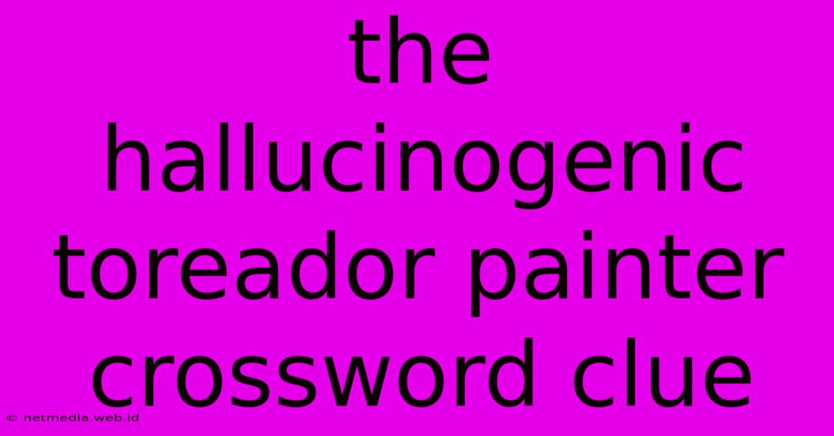 The Hallucinogenic Toreador Painter Crossword Clue