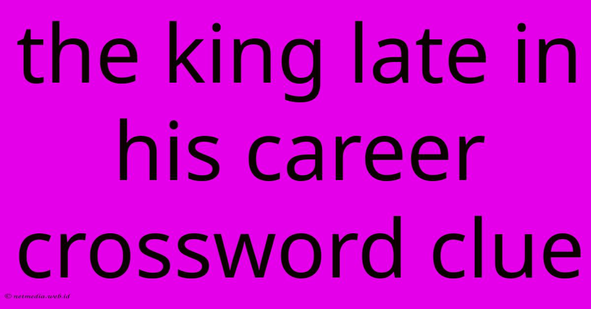 The King Late In His Career Crossword Clue The King Late In His Career Crossword Clue
