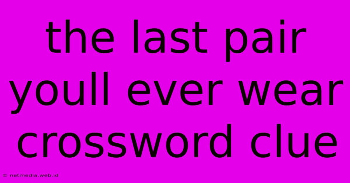 The Last Pair Youll Ever Wear Crossword Clue