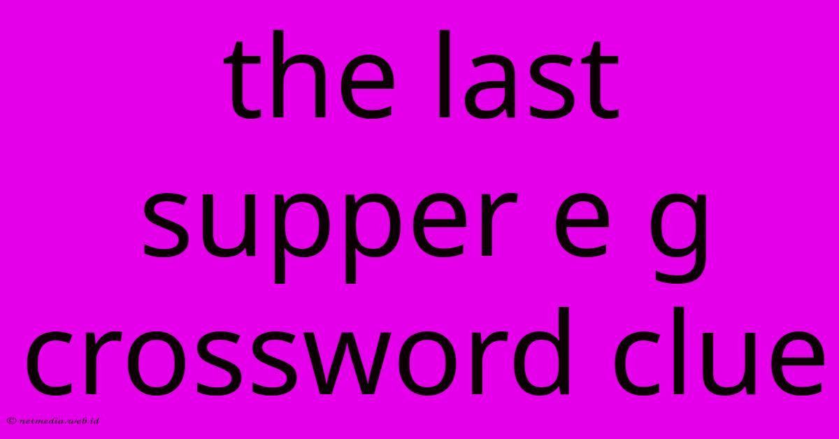 The Last Supper E G Crossword Clue The Last Supper E G Crossword Clue