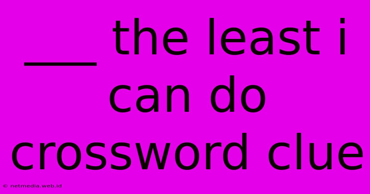 ___ The Least I Can Do Crossword Clue