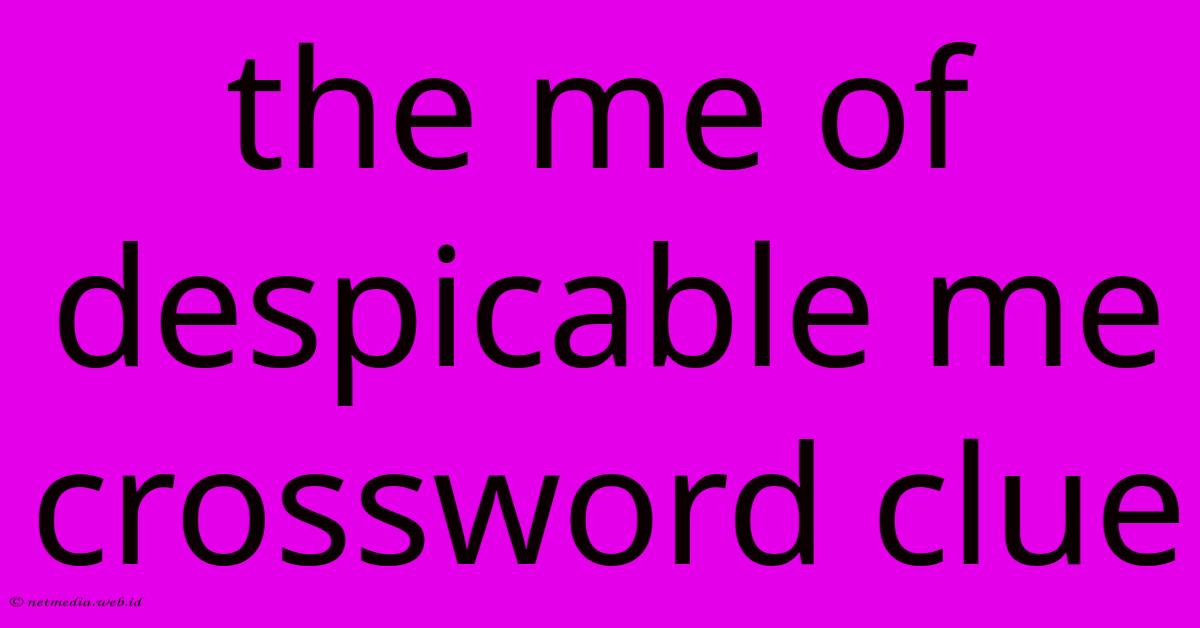 The Me Of Despicable Me Crossword Clue The Me Of Despicable Me Crossword Clue
