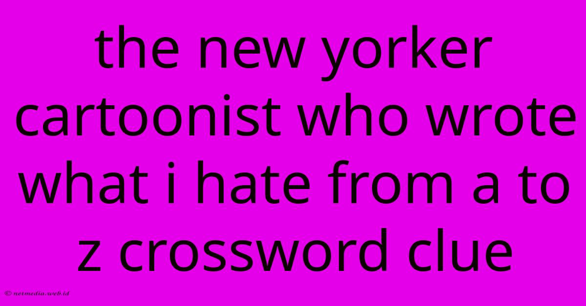 The New Yorker Cartoonist Who Wrote What I Hate From A To Z Crossword Clue