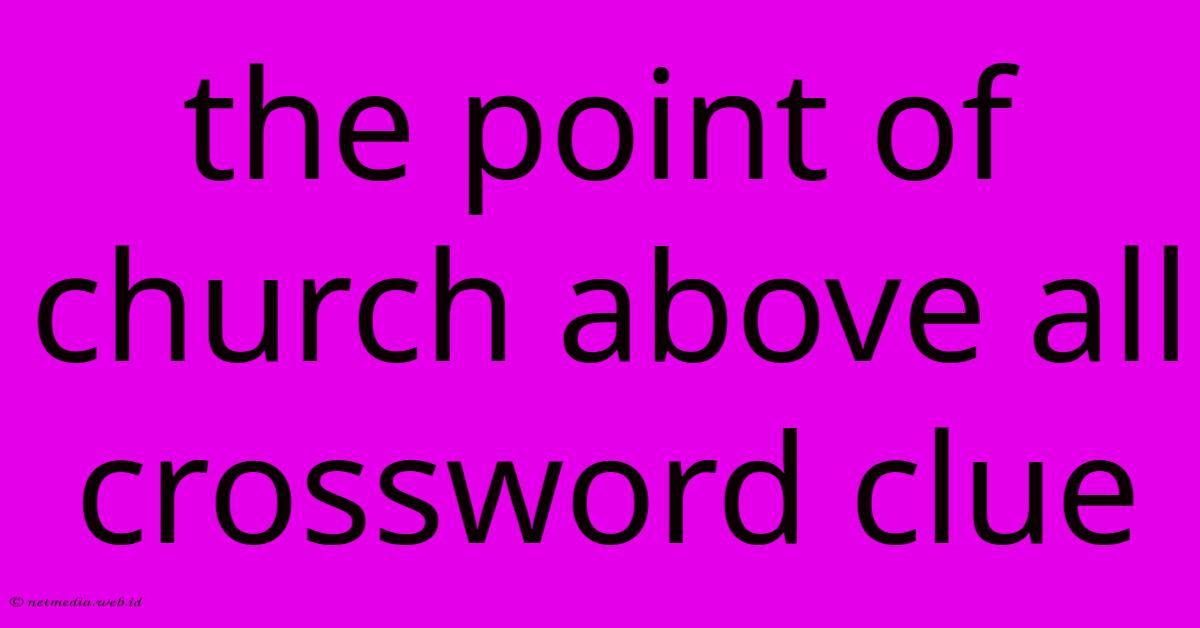 The Point Of Church Above All Crossword Clue