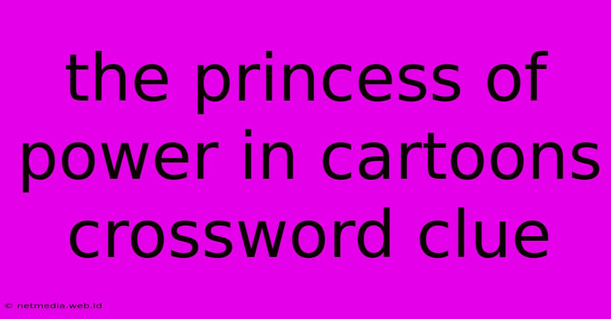 The Princess Of Power In Cartoons Crossword Clue