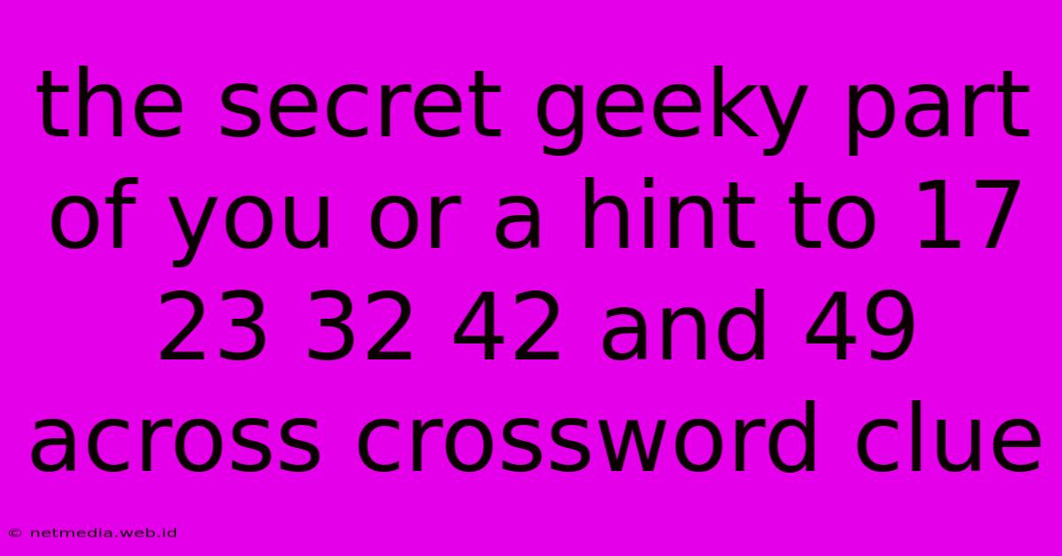 The Secret Geeky Part Of You Or A Hint To 17 23 32 42 And 49 Across Crossword Clue