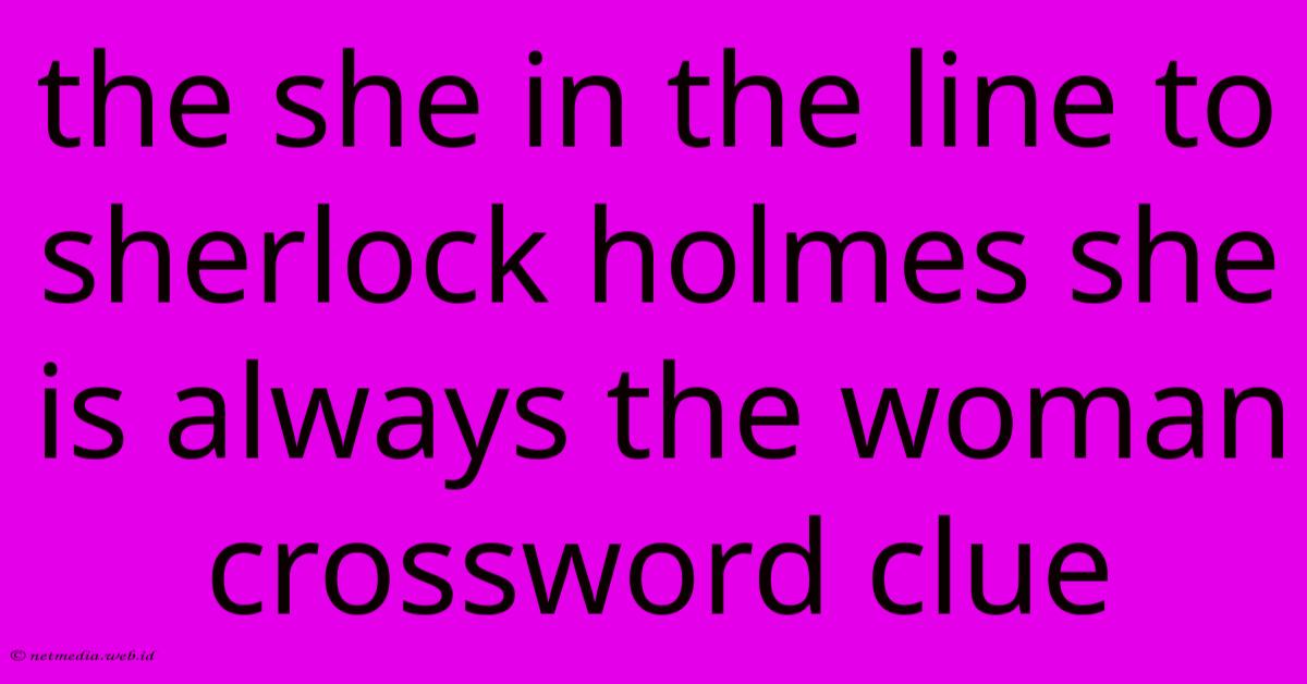 The She In The Line To Sherlock Holmes She Is Always The Woman Crossword Clue