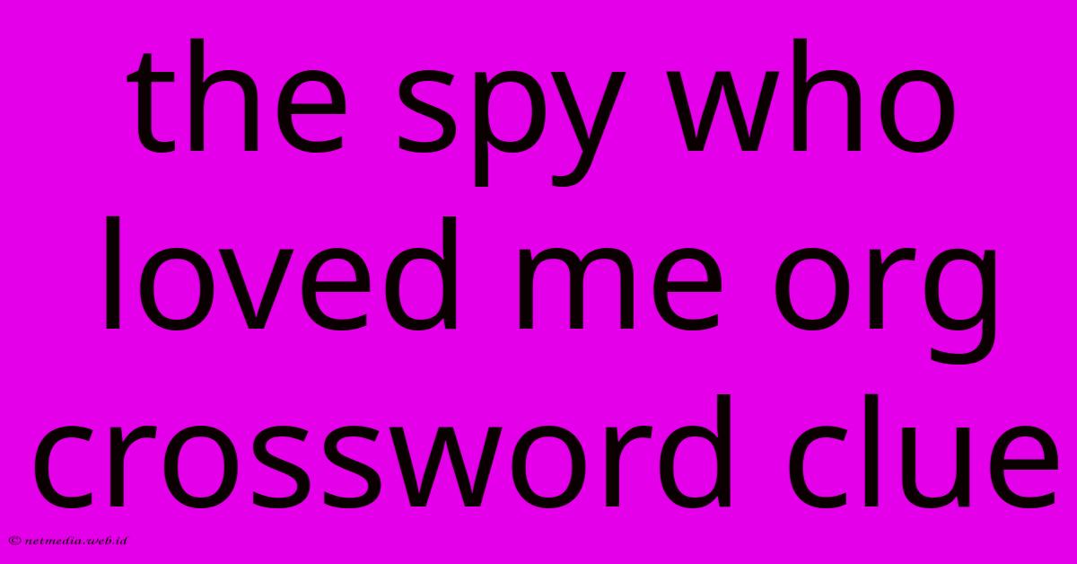 The Spy Who Loved Me Org Crossword Clue