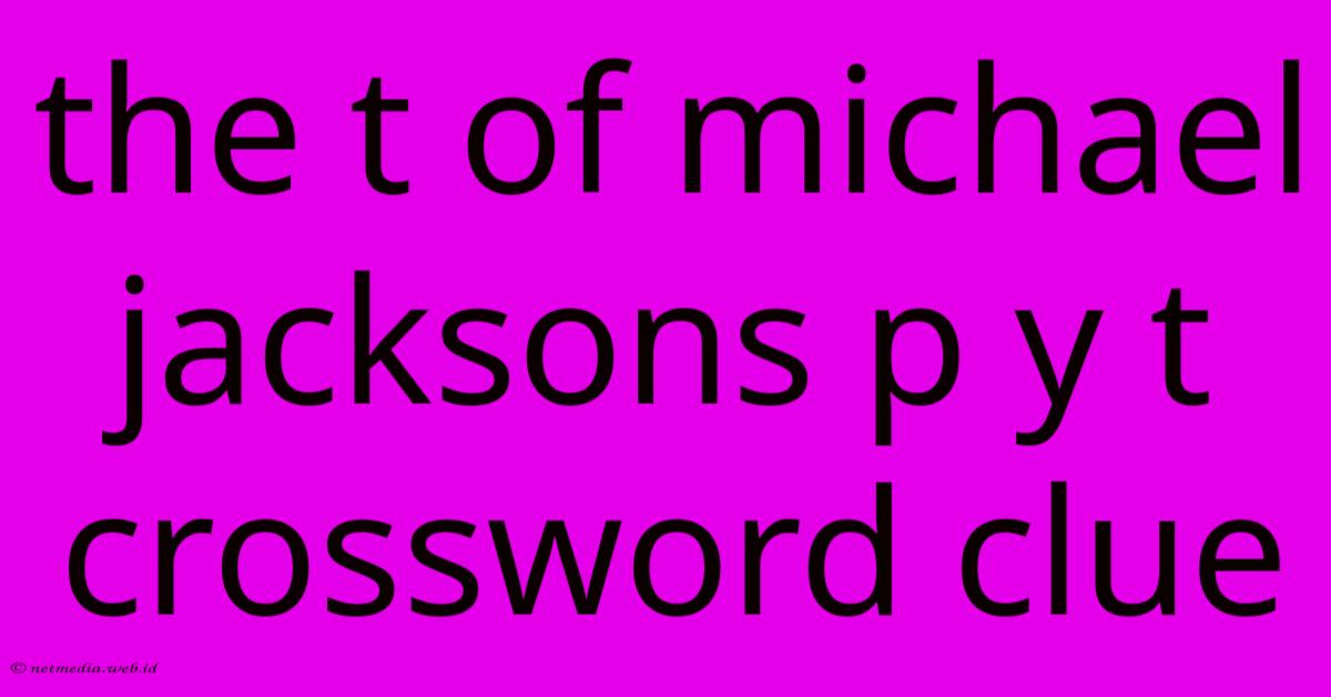 The T Of Michael Jacksons P Y T Crossword Clue