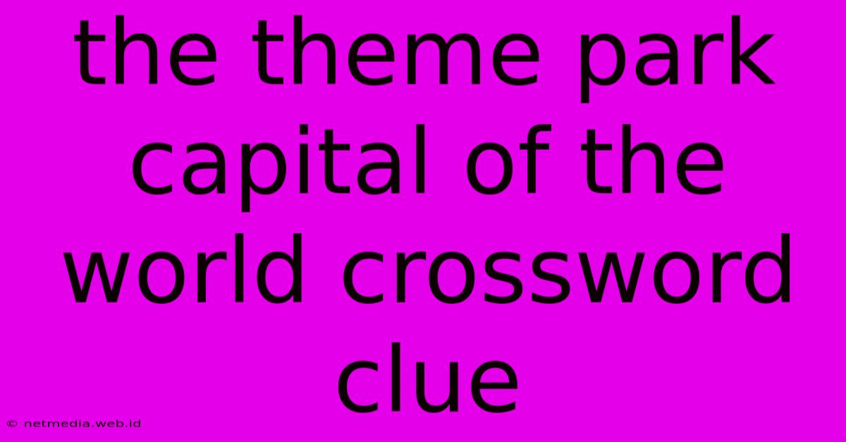 The Theme Park Capital Of The World Crossword Clue