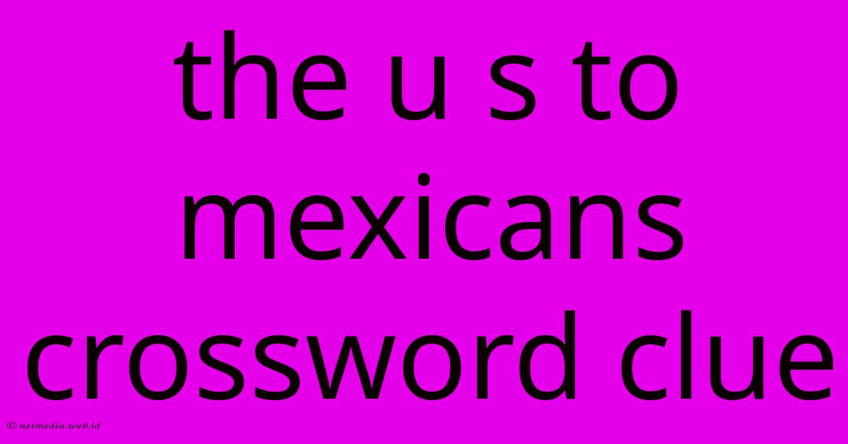 The U S To Mexicans Crossword Clue