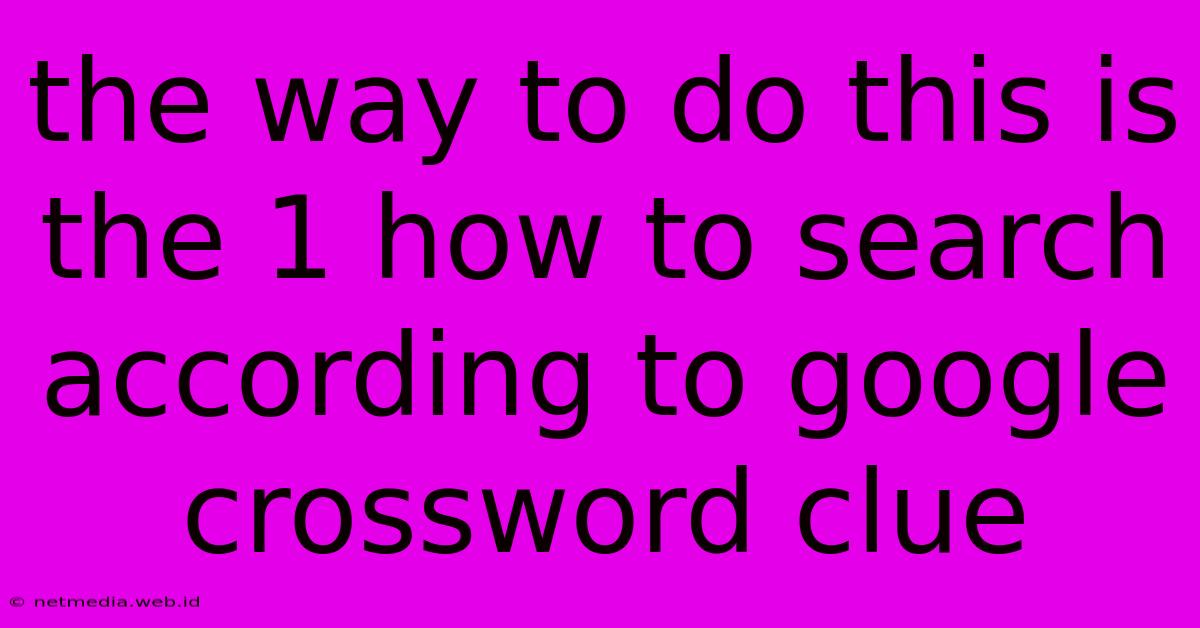 The Way To Do This Is The 1 How To Search According To Google Crossword Clue