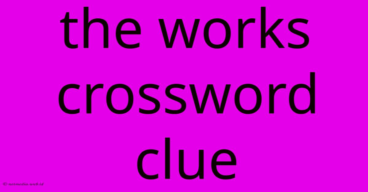 The Works Crossword Clue