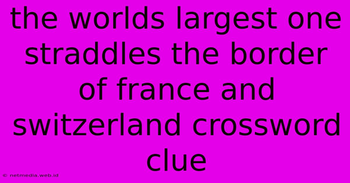 The Worlds Largest One Straddles The Border Of France And Switzerland Crossword Clue