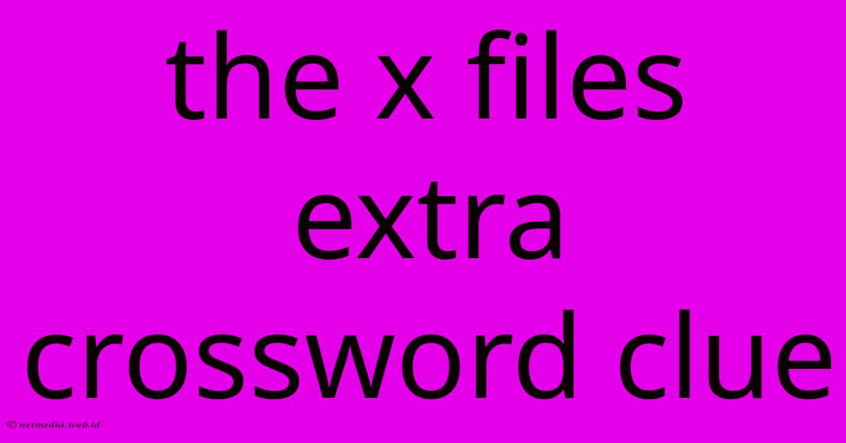 The X Files Extra Crossword Clue The X Files Extra Crossword Clue