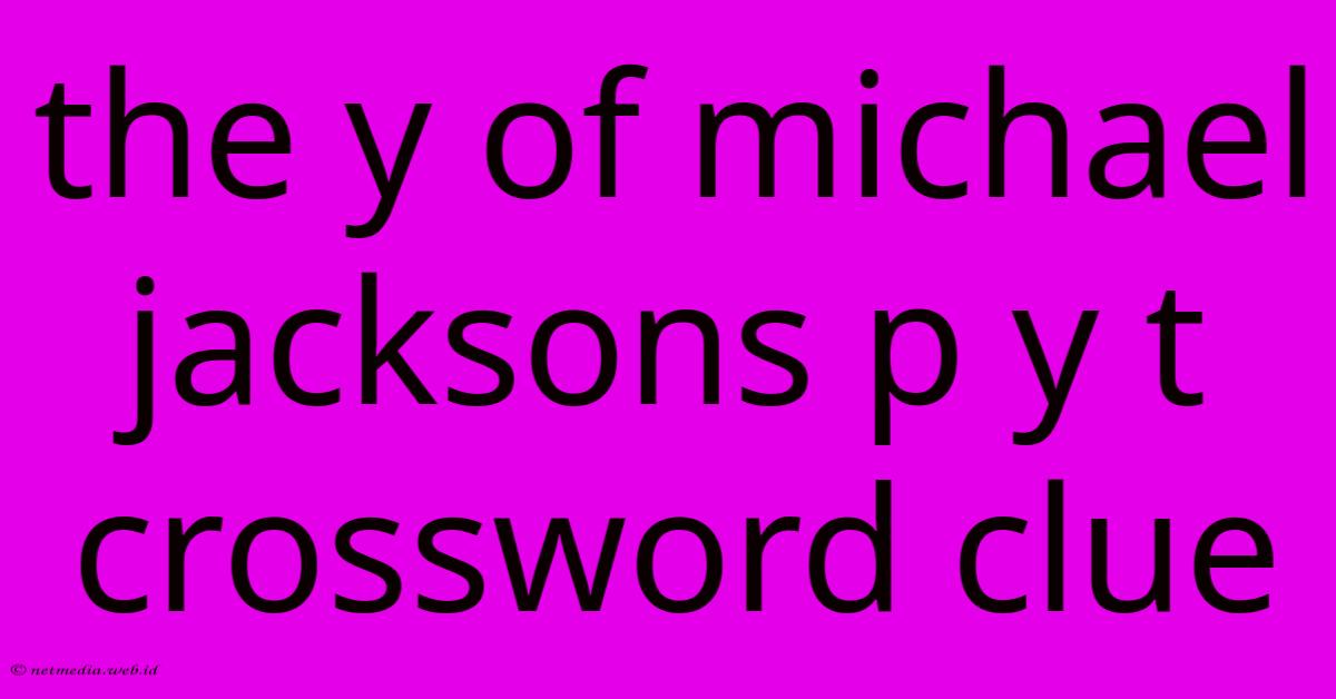 The Y Of Michael Jacksons P Y T Crossword Clue