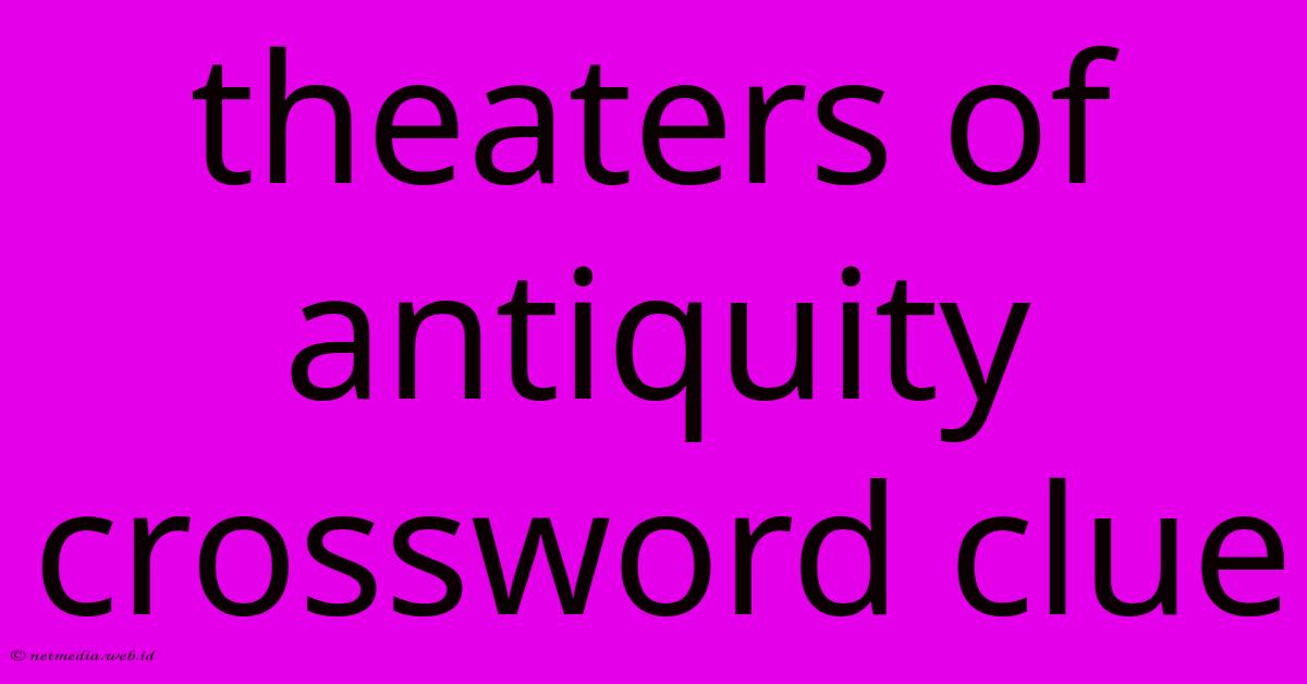 Theaters Of Antiquity Crossword Clue Theaters Of Antiquity Crossword Clue