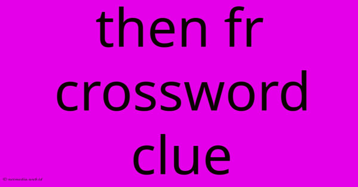Then Fr Crossword Clue Then Fr Crossword Clue