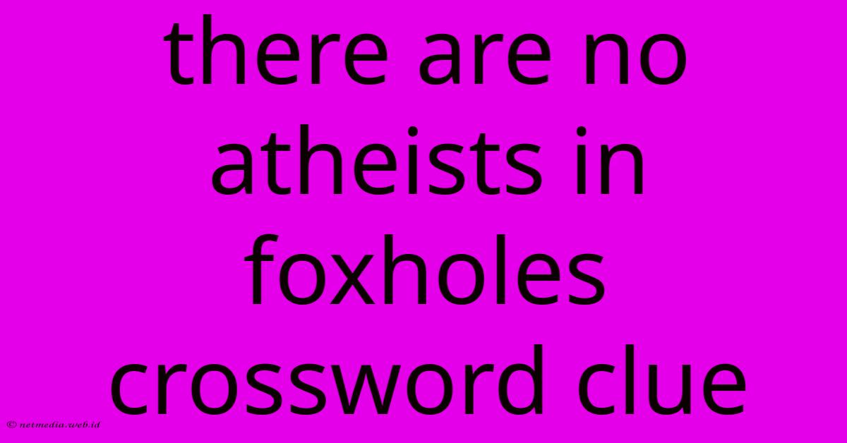 There Are No Atheists In Foxholes Crossword Clue