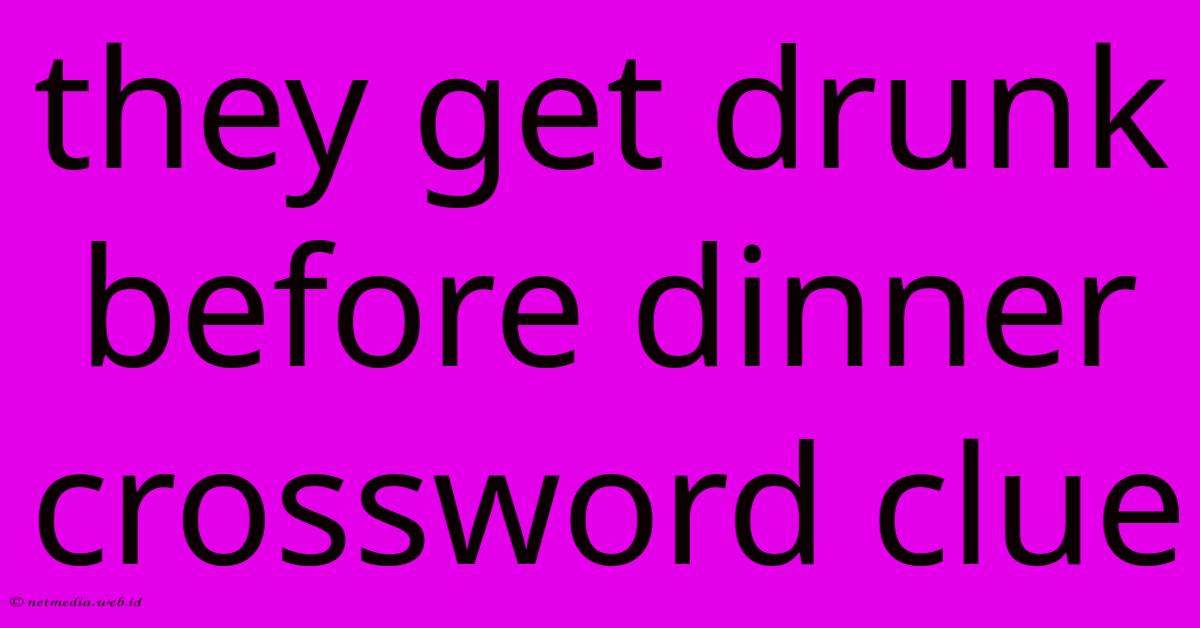 They Get Drunk Before Dinner Crossword Clue They Get Drunk Before Dinner Crossword Clue