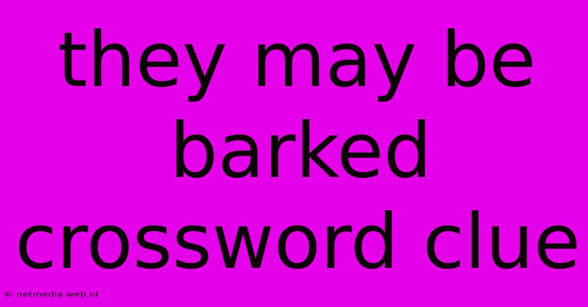 They May Be Barked Crossword Clue