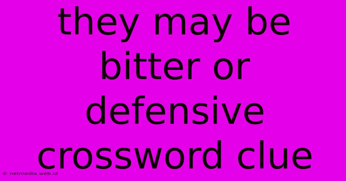 They May Be Bitter Or Defensive Crossword Clue