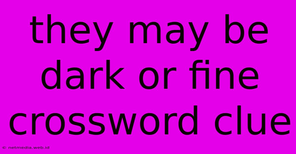 They May Be Dark Or Fine Crossword Clue