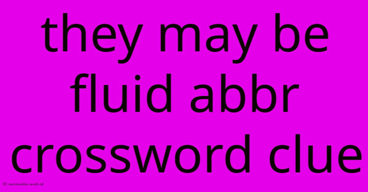 They May Be Fluid Abbr Crossword Clue