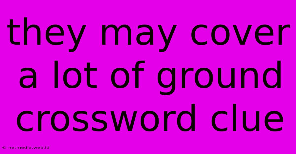 They May Cover A Lot Of Ground Crossword Clue