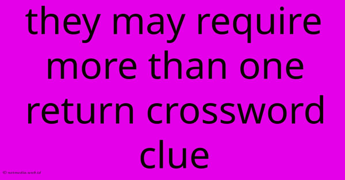They May Require More Than One Return Crossword Clue They May Require More Than One Return Crossword Clue