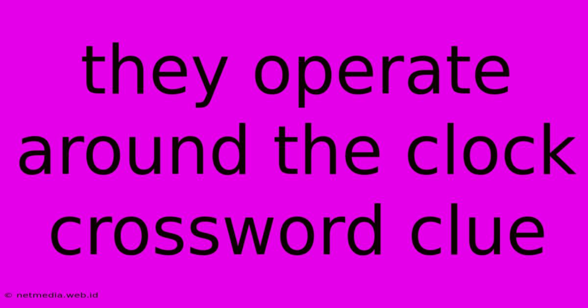 They Operate Around The Clock Crossword Clue