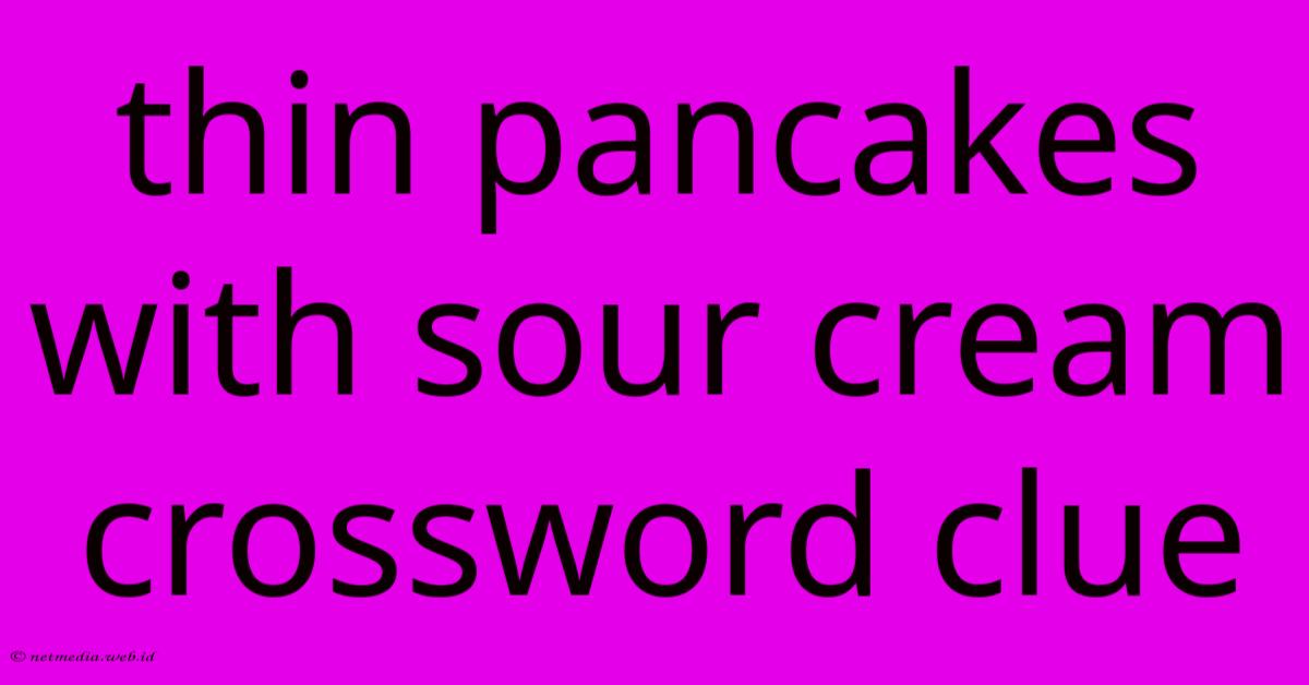 Thin Pancakes With Sour Cream Crossword Clue Thin Pancakes With Sour Cream Crossword Clue