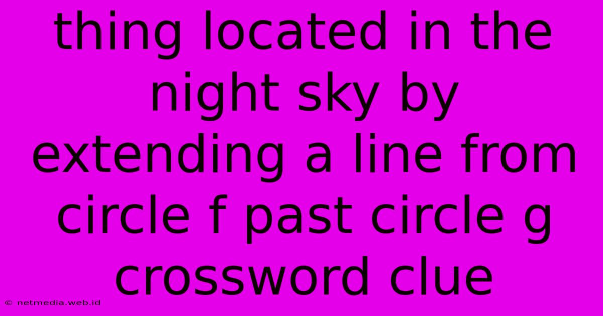 Thing Located In The Night Sky By Extending A Line From Circle F Past Circle G Crossword Clue