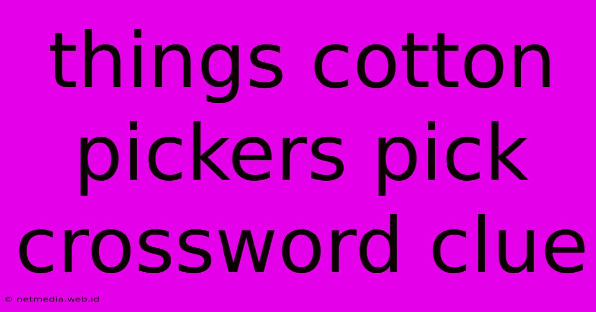 Things Cotton Pickers Pick Crossword Clue