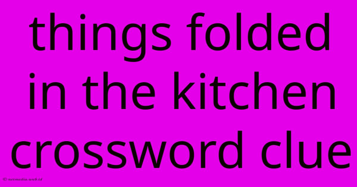 Things Folded In The Kitchen Crossword Clue Things Folded In The Kitchen Crossword Clue