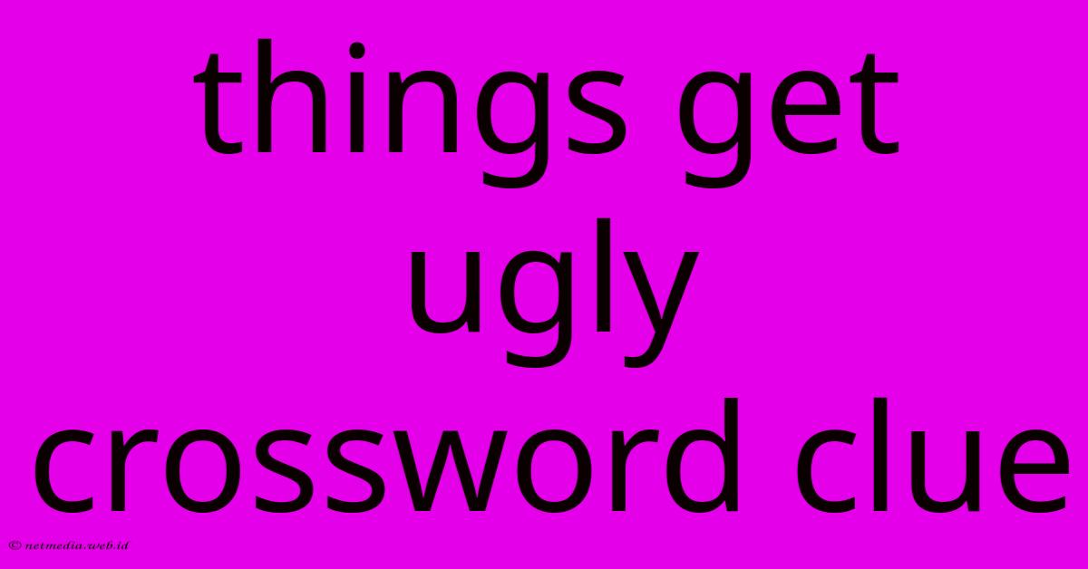 Things Get Ugly Crossword Clue
