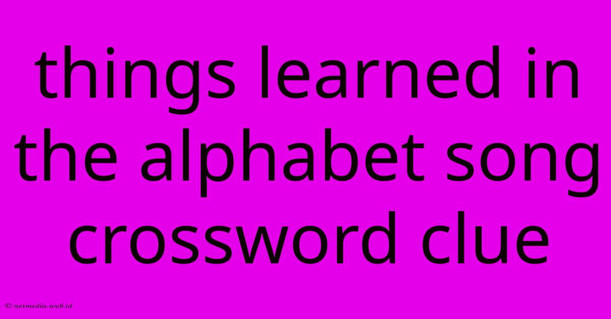 Things Learned In The Alphabet Song Crossword Clue