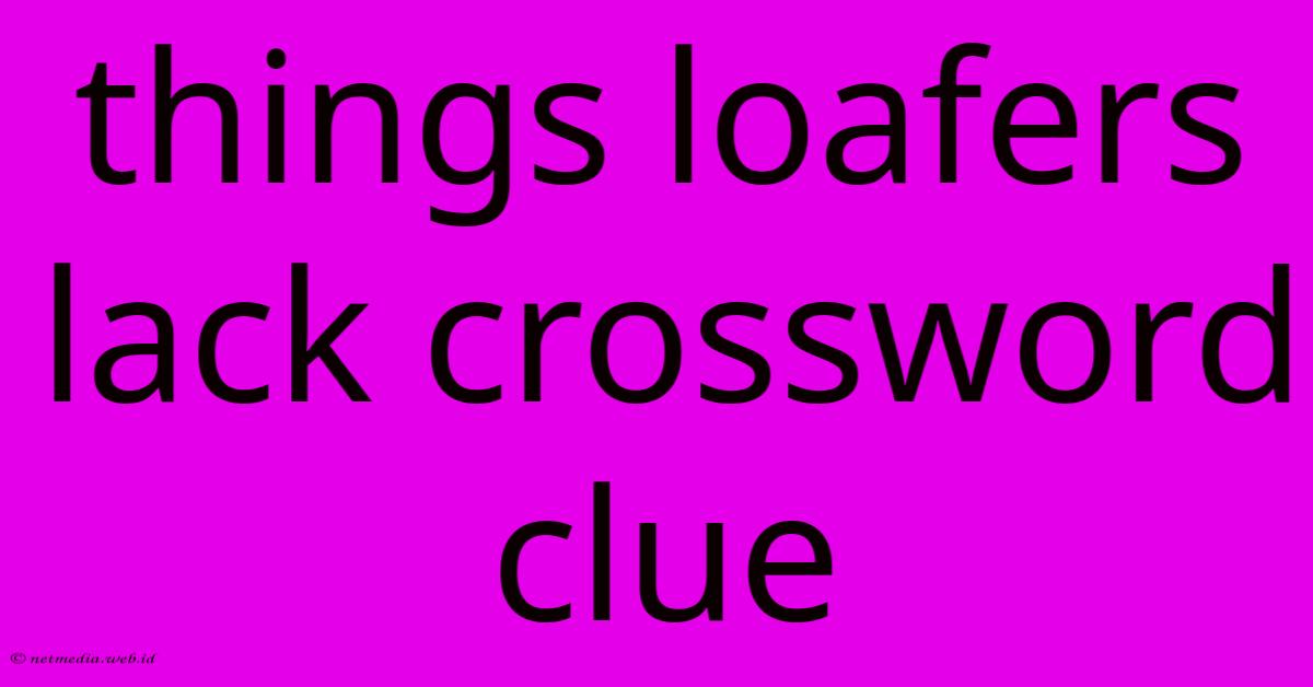 Things Loafers Lack Crossword Clue Things Loafers Lack Crossword Clue
