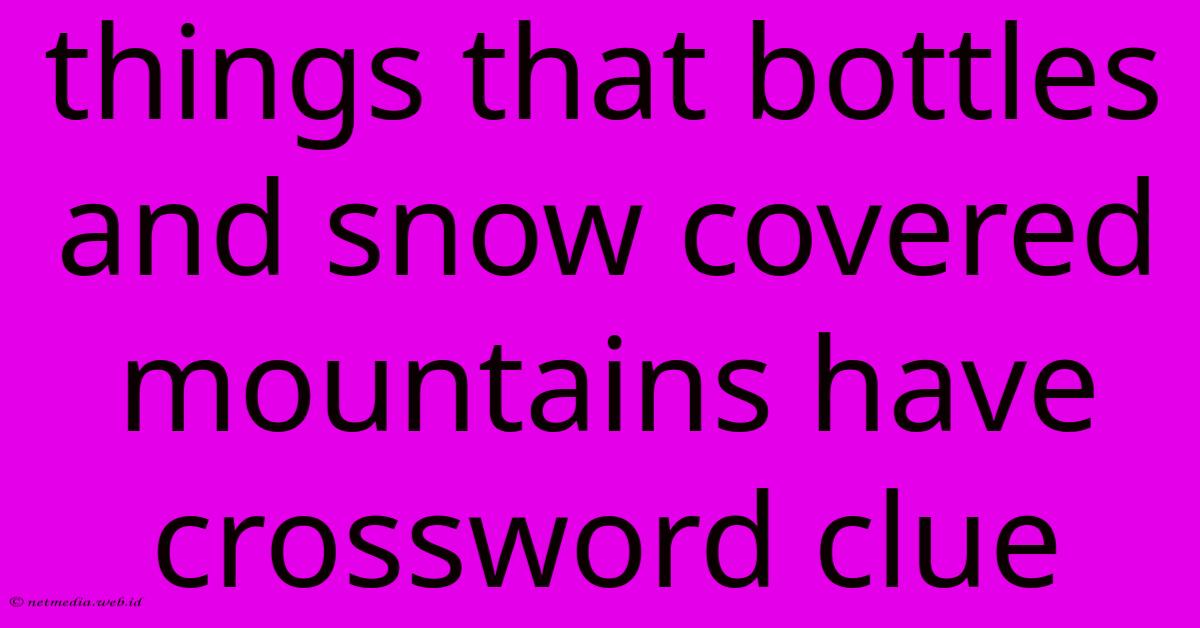 Things That Bottles And Snow Covered Mountains Have Crossword Clue