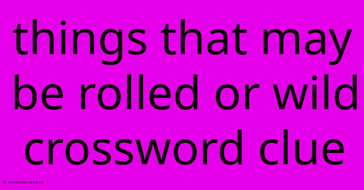 Things That May Be Rolled Or Wild Crossword Clue Things That May Be Rolled Or Wild Crossword Clue