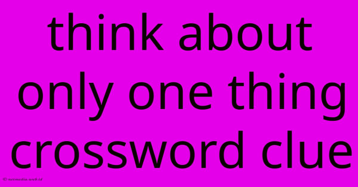 Think About Only One Thing Crossword Clue