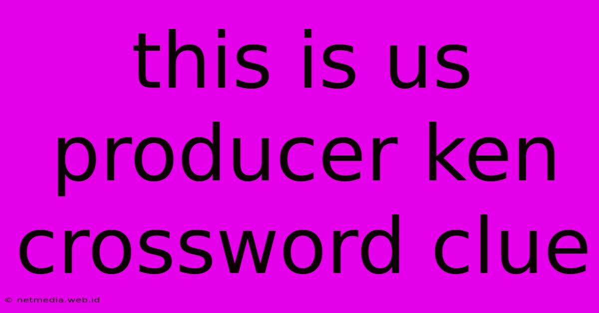 This Is Us Producer Ken Crossword Clue