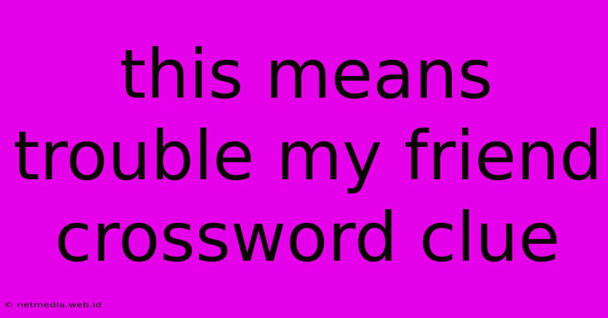 This Means Trouble My Friend Crossword Clue