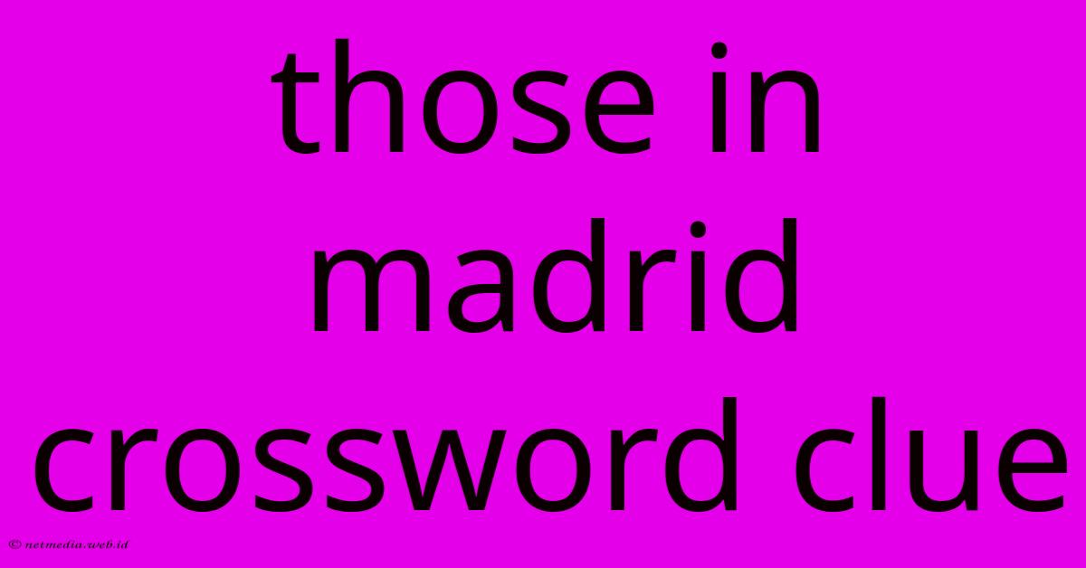 Those In Madrid Crossword Clue