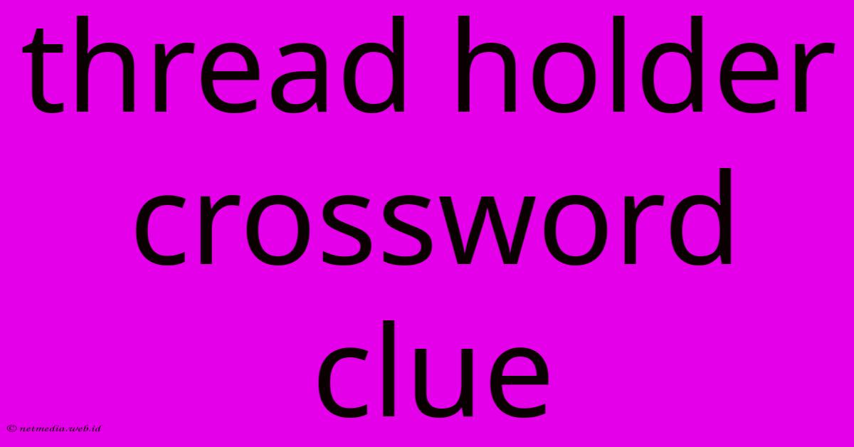 Thread Holder Crossword Clue
