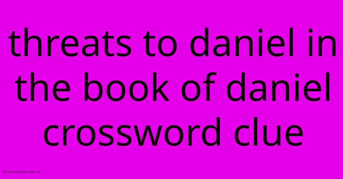 Threats To Daniel In The Book Of Daniel Crossword Clue Threats To Daniel In The Book Of Daniel Crossword Clue
