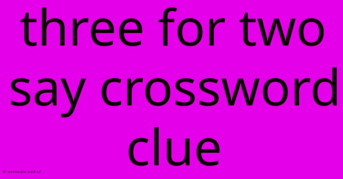 Three For Two Say Crossword Clue Three For Two Say Crossword Clue