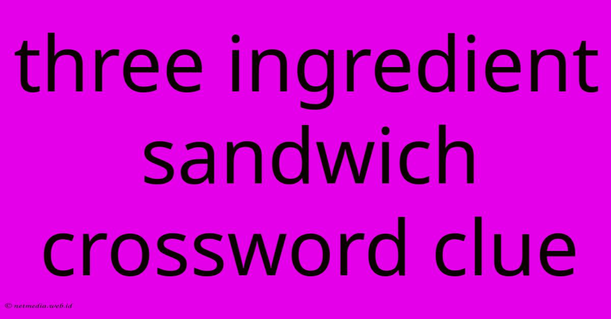 Three Ingredient Sandwich Crossword Clue