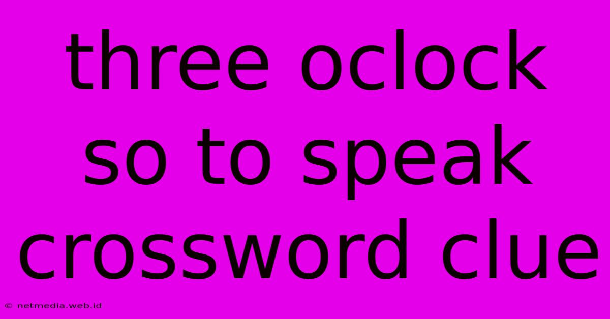 Three Oclock So To Speak Crossword Clue