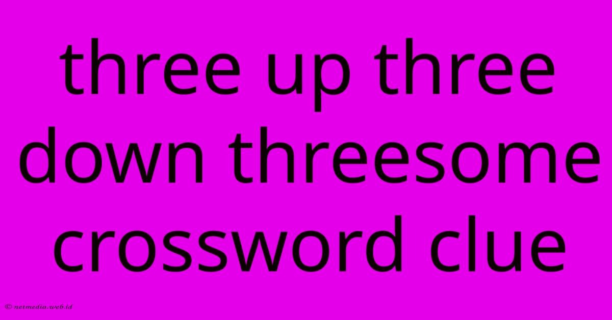 Three Up Three Down Threesome Crossword Clue Three Up Three Down Threesome Crossword Clue